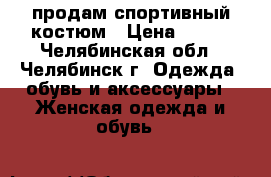 продам спортивный костюм › Цена ­ 650 - Челябинская обл., Челябинск г. Одежда, обувь и аксессуары » Женская одежда и обувь   